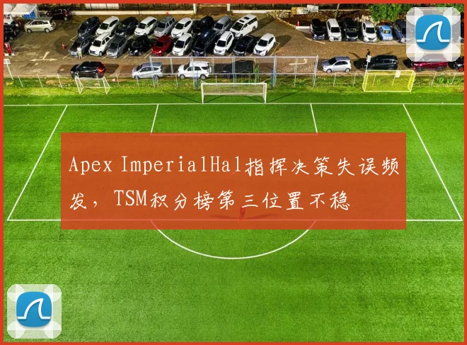 Apex ImperialHal指挥决策失误频发，TSM积分榜第三位置不稳