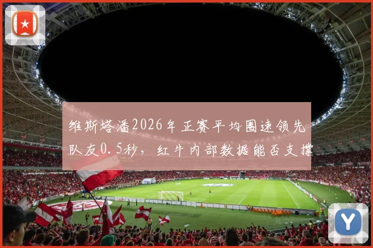 维斯塔潘2026年正赛平均圈速领先队友0.5秒,红牛内部数据能否支撑其冲击五冠王?