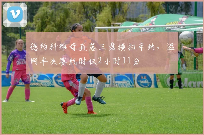 德约科维奇直落三盘横扫辛纳,温网半决赛耗时仅2小时11分