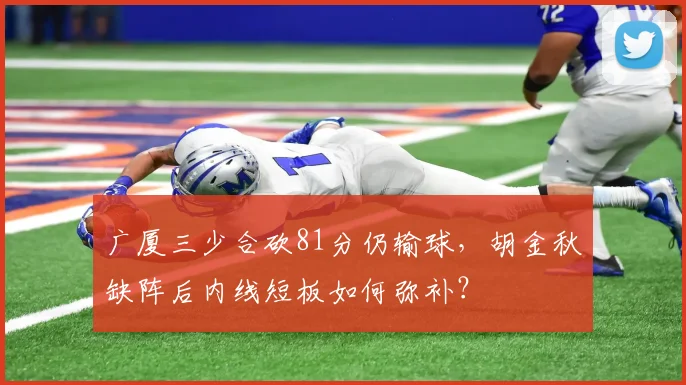 广厦三少合砍81分仍输球，胡金秋缺阵后内线短板如何弥补？