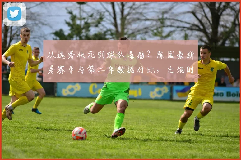 从选秀状元到球队毒瘤?陈国豪新秀赛季与第二年数据对比,出场时间锐减12分钟